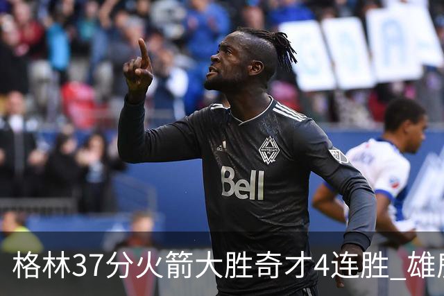 格林37分火箭大胜奇才4连胜 雄鹿逆转战胜76人