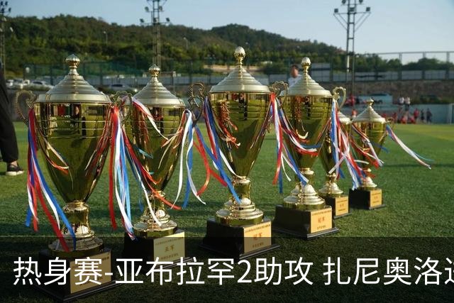 热身赛-亚布拉罕2助攻 扎尼奥洛进球 罗马5-0大胜